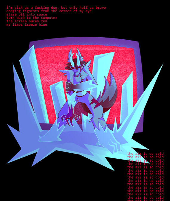 i'm sick as a fucking dog / but only half as brave / dodging figments from the corner of my eye / stare off into space / turn back to the computer / the air is so cold / the air is so cold